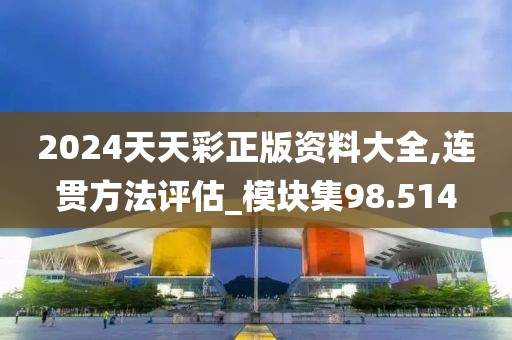 2024天天彩正版资料大全,连贯方法评估_模块集98.514