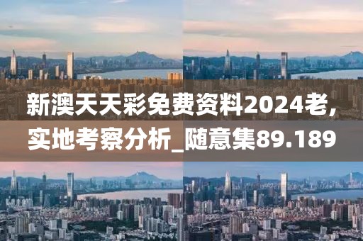 新澳天天彩免费资料2024老,实地考察分析_随意集89.189