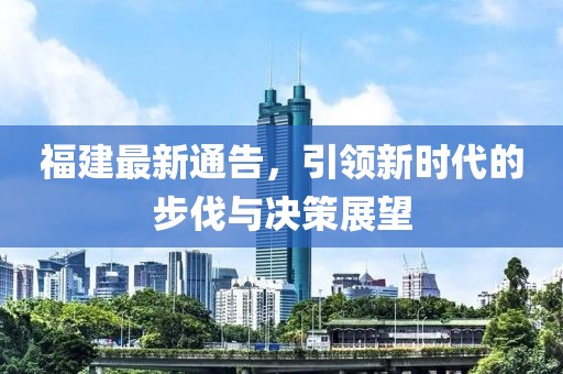 福建最新通告，引领新时代的步伐与决策展望