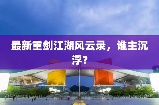 最新重剑江湖风云录，谁主沉浮？