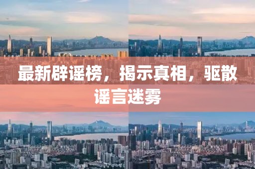 最新辟谣榜，揭示真相，驱散谣言迷雾