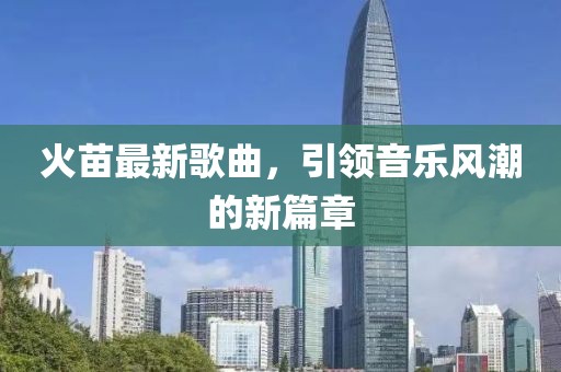 火苗最新歌曲，引领音乐风潮的新篇章