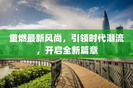 重燃最新风尚，引领时代潮流，开启全新篇章