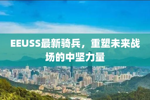 EEUSS最新骑兵，重塑未来战场的中坚力量