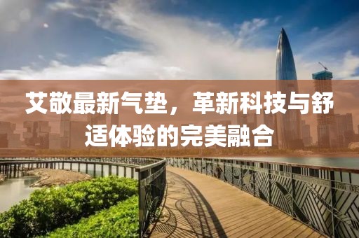 艾敬最新气垫，革新科技与舒适体验的完美融合