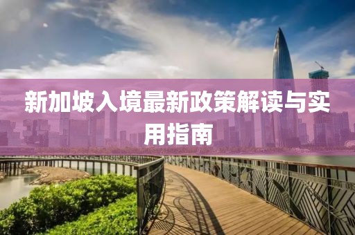 新加坡入境最新政策解读与实用指南