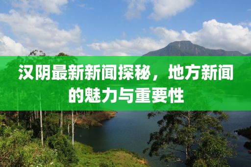 汉阴最新新闻探秘，地方新闻的魅力与重要性