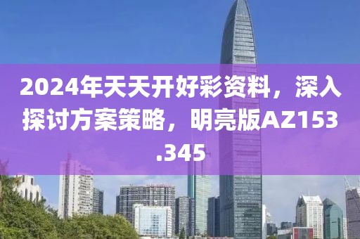 2024年天天开好彩资料，深入探讨方案策略，明亮版AZ153.345