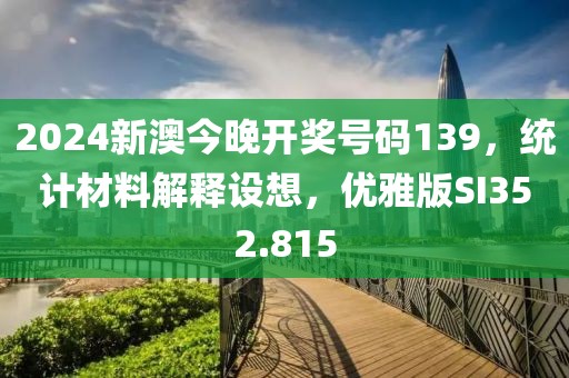 2024新澳今晚开奖号码139，统计材料解释设想，优雅版SI352.815