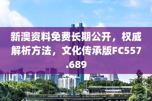 新澳资料免费长期公开，权威解析方法，文化传承版FC557.689