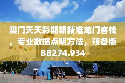 澳门天天彩期期精准龙门客栈，专业数据点明方法，预备版BB274.934