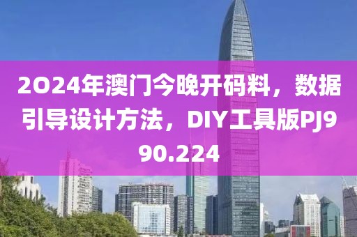 2O24年澳门今晚开码料，数据引导设计方法，DIY工具版PJ990.224