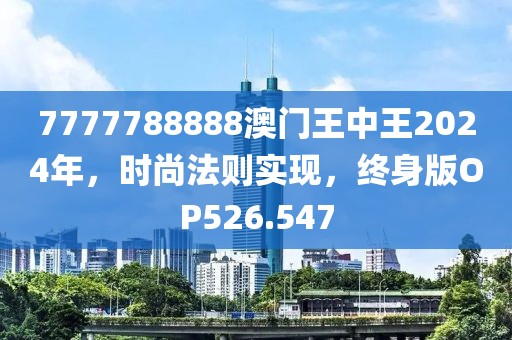 7777788888澳门王中王2024年，时尚法则实现，终身版OP526.547