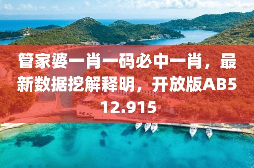 管家婆一肖一码必中一肖，最新数据挖解释明，开放版AB512.915