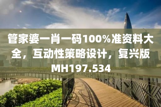 管家婆一肖一码100%准资料大全，互动性策略设计，复兴版MH197.534