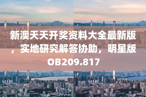 新澳天天开奖资料大全最新版，实地研究解答协助，明星版OB209.817