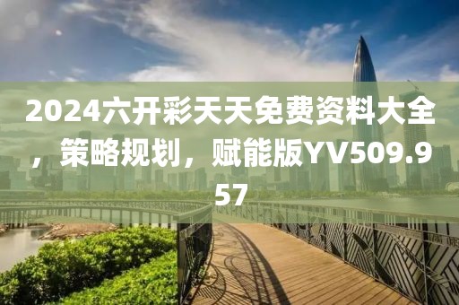 2024六开彩天天免费资料大全，策略规划，赋能版YV509.957