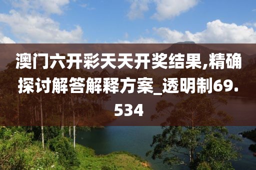 澳门六开彩天天开奖结果,精确探讨解答解释方案_透明制69.534