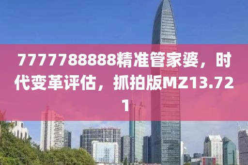 7777788888精准管家婆，时代变革评估，抓拍版MZ13.721