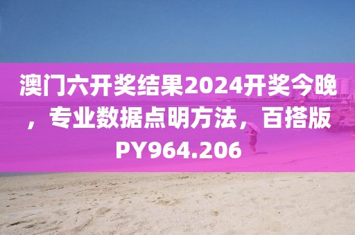 澳门六开奖结果2024开奖今晚，专业数据点明方法，百搭版PY964.206