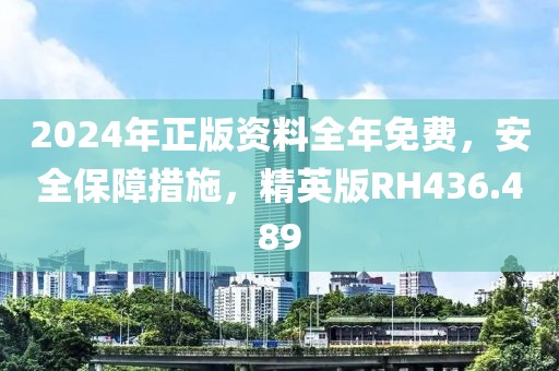 2024年正版资料全年免费，安全保障措施，精英版RH436.489