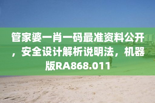 管家婆一肖一码最准资料公开，安全设计解析说明法，机器版RA868.011