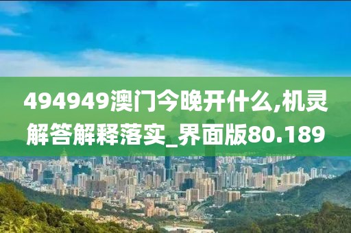 494949澳门今晚开什么,机灵解答解释落实_界面版80.189