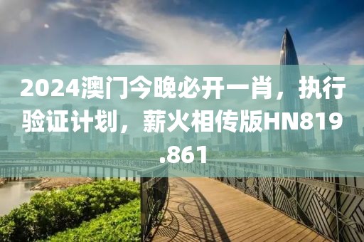2024澳门今晚必开一肖，执行验证计划，薪火相传版HN819.861