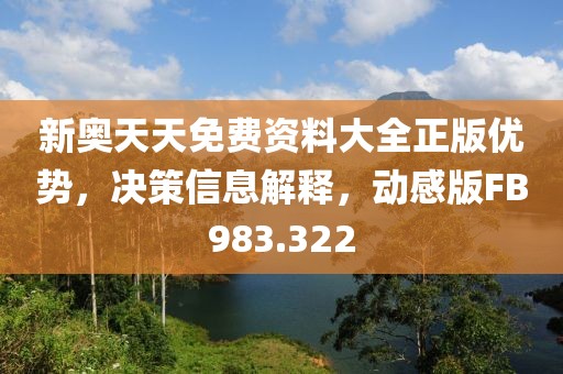 新奥天天免费资料大全正版优势，决策信息解释，动感版FB983.322
