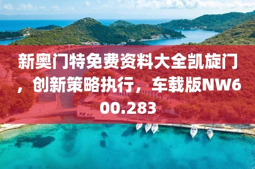 新奥门特免费资料大全凯旋门，创新策略执行，车载版NW600.283