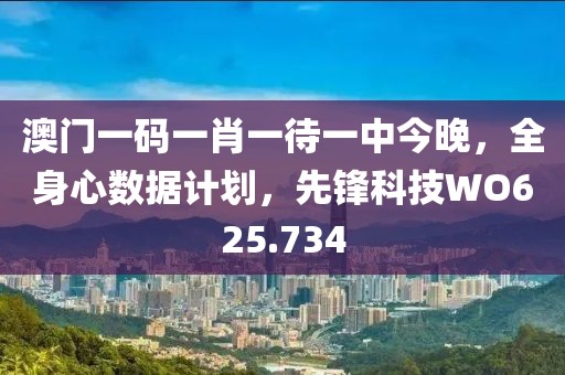 澳门一码一肖一待一中今晚，全身心数据计划，先锋科技WO625.734