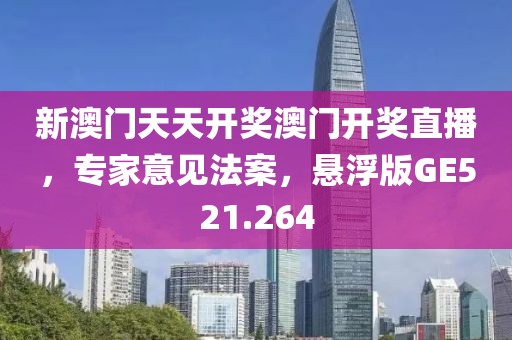 新澳门天天开奖澳门开奖直播，专家意见法案，悬浮版GE521.264