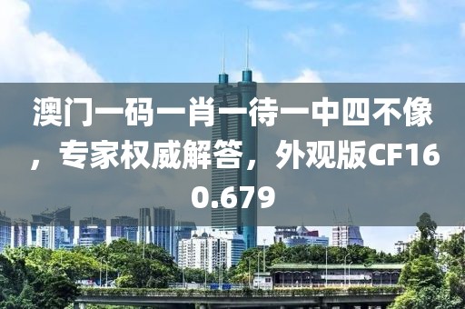 澳门一码一肖一待一中四不像，专家权威解答，外观版CF160.679