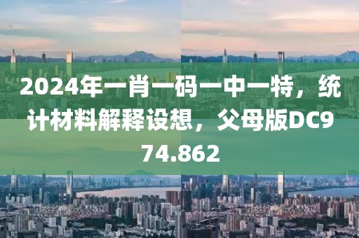 2024年一肖一码一中一特，统计材料解释设想，父母版DC974.862