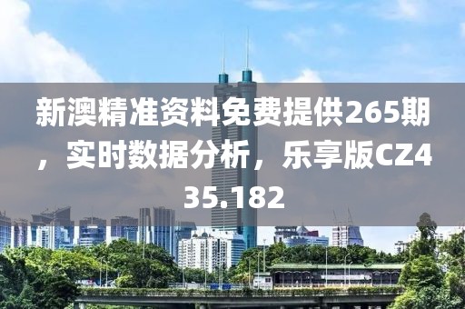 新澳精准资料免费提供265期，实时数据分析，乐享版CZ435.182
