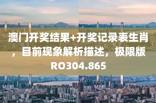 澳门开奖结果+开奖记录表生肖，目前现象解析描述，极限版RO304.865