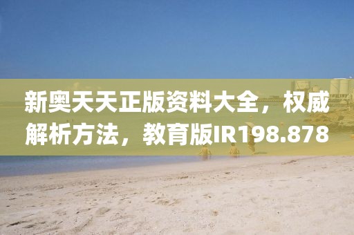 新奥天天正版资料大全，权威解析方法，教育版IR198.878