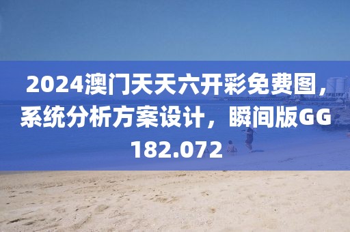 2024澳门天天六开彩免费图，系统分析方案设计，瞬间版GG182.072