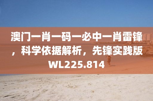 澳门一肖一码一必中一肖雷锋，科学依据解析，先锋实践版WL225.814