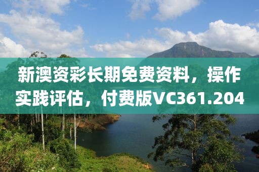 新澳资彩长期免费资料，操作实践评估，付费版VC361.204