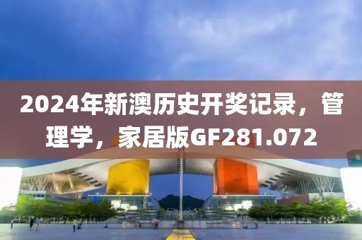 2024年新澳历史开奖记录，管理学，家居版GF281.072