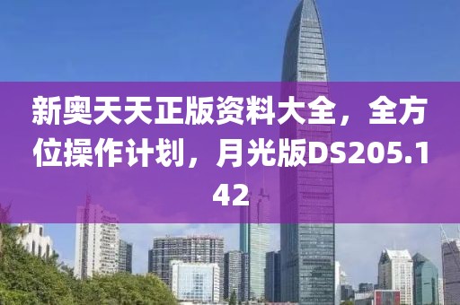 新奥天天正版资料大全，全方位操作计划，月光版DS205.142