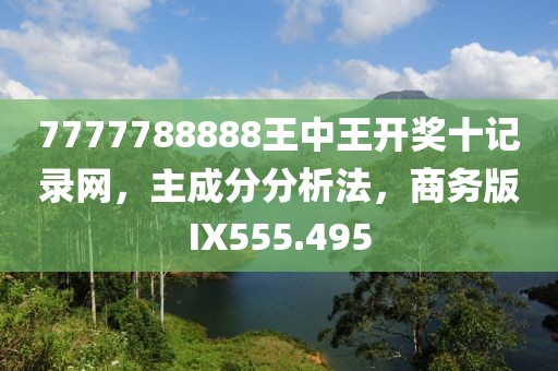 7777788888王中王开奖十记录网，主成分分析法，商务版IX555.495