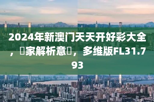 2024年新澳门天天开好彩大全，專家解析意見，多维版FL31.793