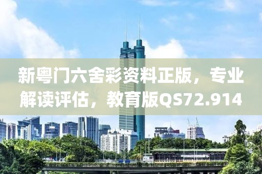 新粤门六舍彩资料正版，专业解读评估，教育版QS72.914