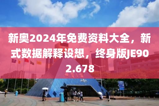 新奥2024年免费资料大全，新式数据解释设想，终身版JE902.678