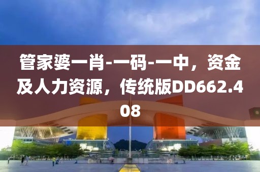 管家婆一肖-一码-一中，资金及人力资源，传统版DD662.408