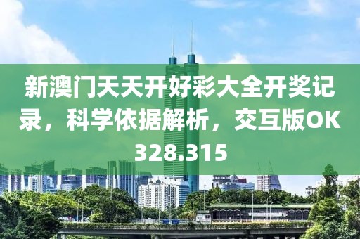 新澳门天天开好彩大全开奖记录，科学依据解析，交互版OK328.315
