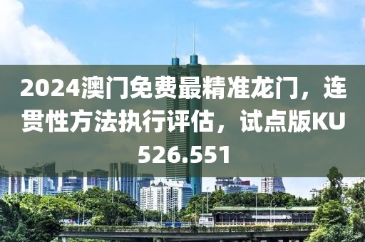 2024澳门免费最精准龙门，连贯性方法执行评估，试点版KU526.551
