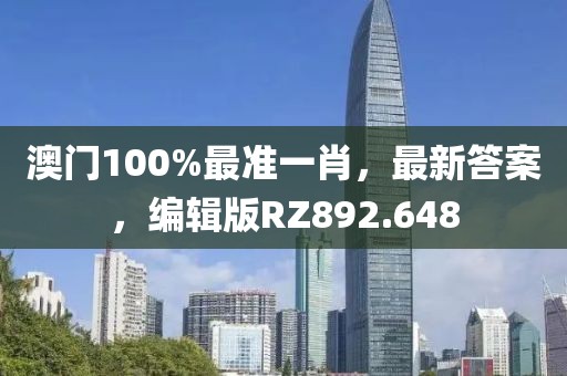 澳门100%最准一肖，最新答案，编辑版RZ892.648